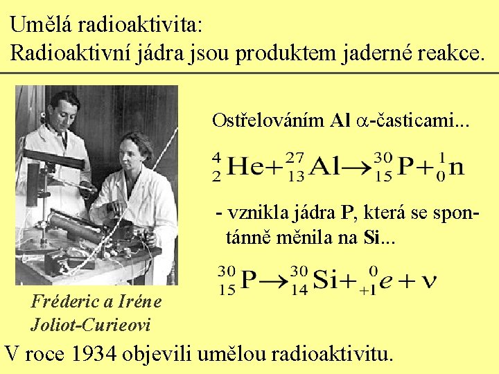 Umělá radioaktivita: Radioaktivní jádra jsou produktem jaderné reakce. Ostřelováním Al a-časticami. . . -