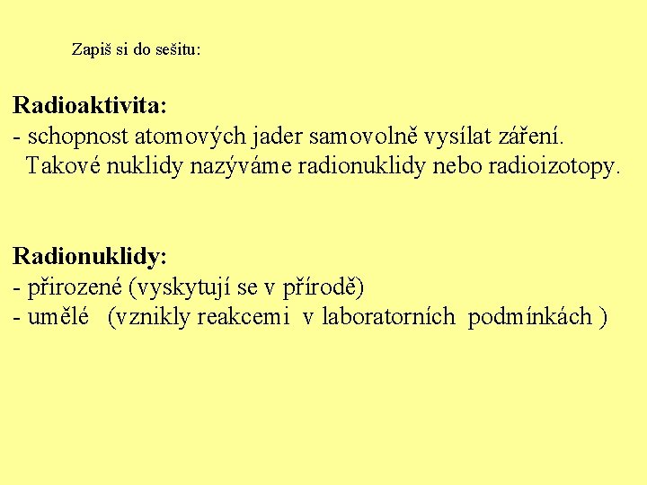 Zapiš si do sešitu: Radioaktivita: - schopnost atomových jader samovolně vysílat záření. Takové nuklidy