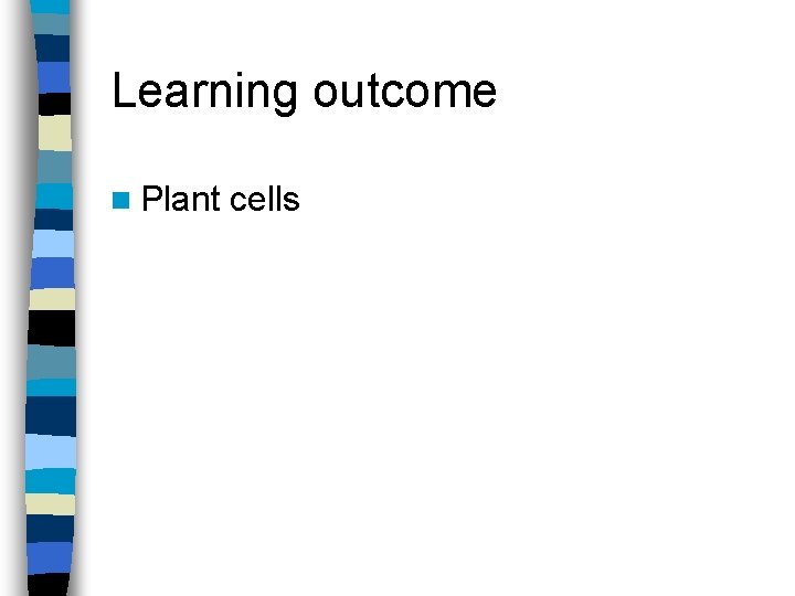 Learning outcome n Plant cells 