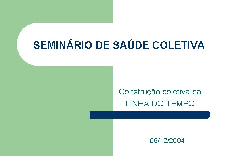 SEMINÁRIO DE SAÚDE COLETIVA Construção coletiva da LINHA DO TEMPO 06/12/2004 