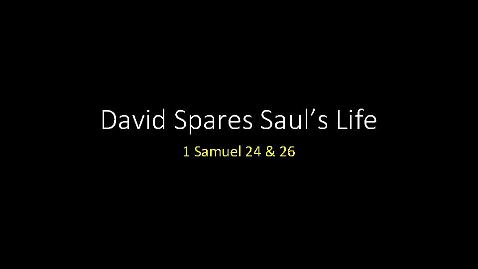 David Spares Saul’s Life 1 Samuel 24 & 26 