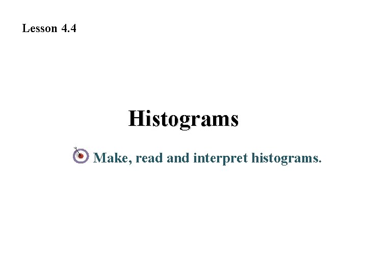 Lesson 4. 4 Histograms Make, read and interpret histograms. 