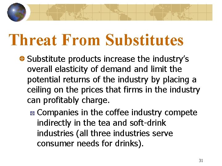 Threat From Substitutes Substitute products increase the industry’s overall elasticity of demand limit the