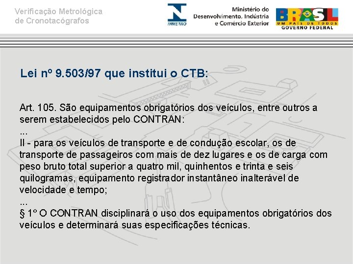Verificação Metrológica de Cronotacógrafos Lei nº 9. 503/97 que institui o CTB: Art. 105.