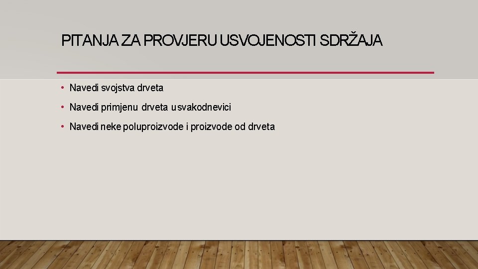 PITANJA ZA PROVJERU USVOJENOSTI SDRŽAJA • Navedi svojstva drveta • Navedi primjenu drveta u