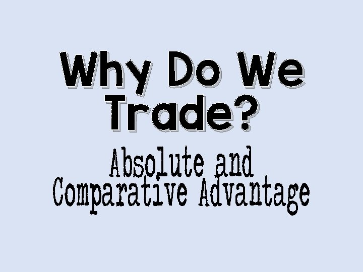 Why Do We Trade? Absolute and Comparative Advantage 