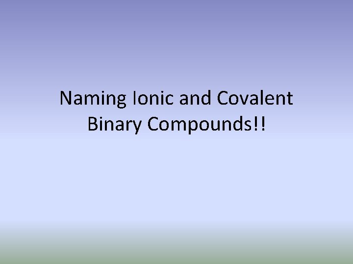 Naming Ionic and Covalent Binary Compounds!! 