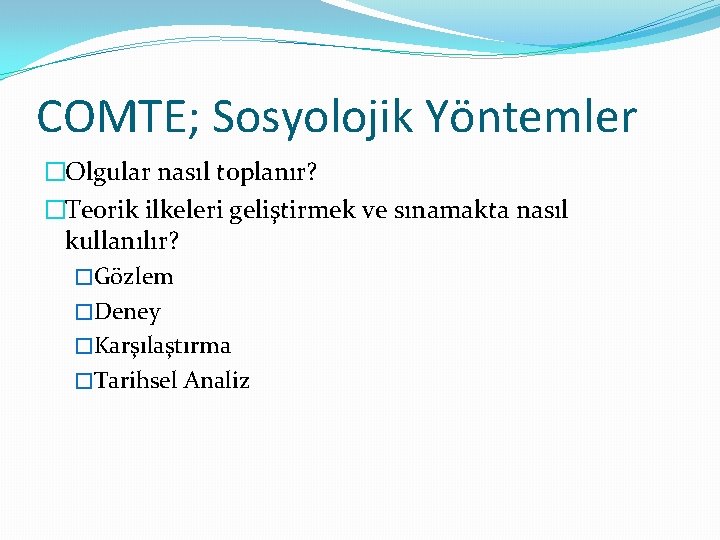 COMTE; Sosyolojik Yöntemler �Olgular nasıl toplanır? �Teorik ilkeleri geliştirmek ve sınamakta nasıl kullanılır? �Gözlem