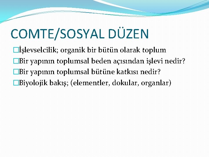 COMTE/SOSYAL DÜZEN �İşlevselcilik; organik bir bütün olarak toplum �Bir yapının toplumsal beden açısından işlevi