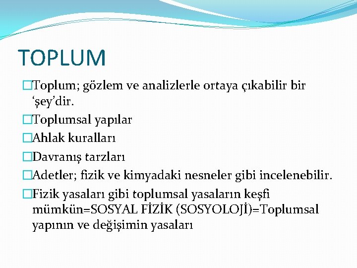 TOPLUM �Toplum; gözlem ve analizlerle ortaya çıkabilir bir ‘şey’dir. �Toplumsal yapılar �Ahlak kuralları �Davranış