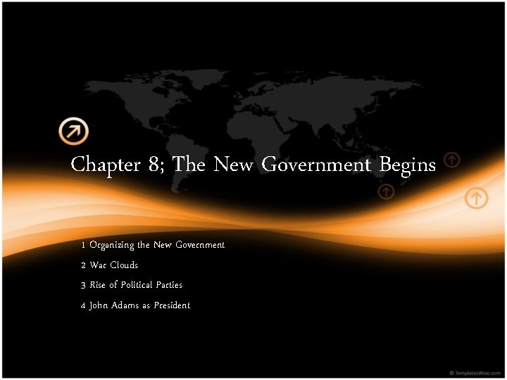 Chapter 8; The New Government Begins 1 Organizing the New Government 2 War Clouds