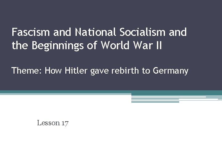 Fascism and National Socialism and the Beginnings of World War II Theme: How Hitler