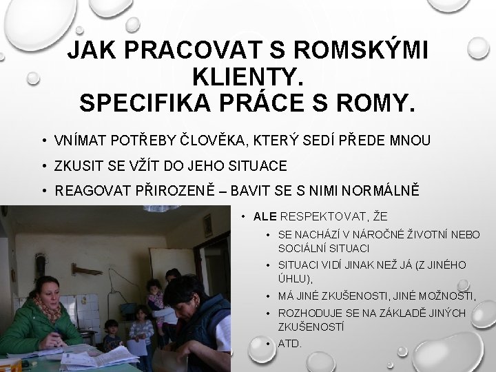 JAK PRACOVAT S ROMSKÝMI KLIENTY. SPECIFIKA PRÁCE S ROMY. • VNÍMAT POTŘEBY ČLOVĚKA, KTERÝ