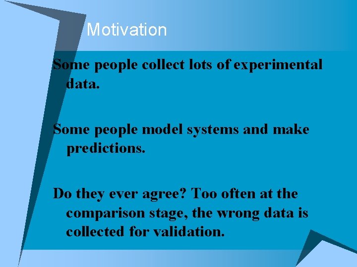 Motivation Some people collect lots of experimental data. Some people model systems and make