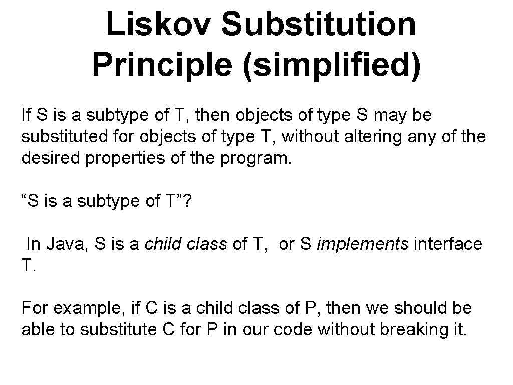 Liskov Substitution Principle (simplified) If S is a subtype of T, then objects of