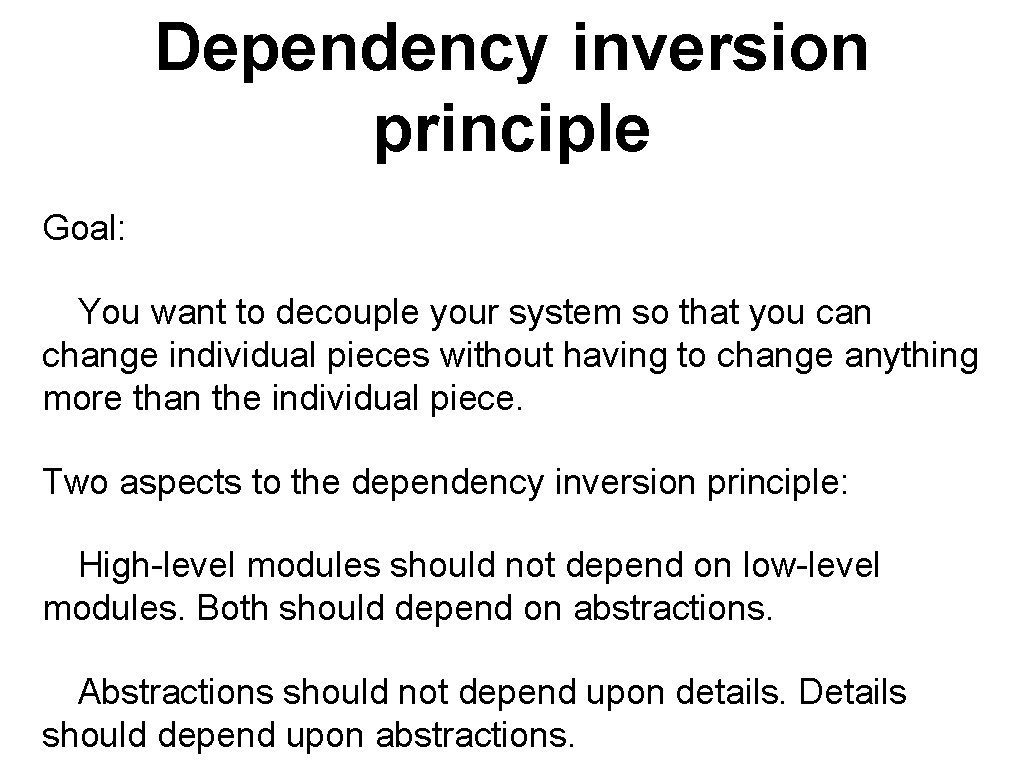 Dependency inversion principle Goal: You want to decouple your system so that you can