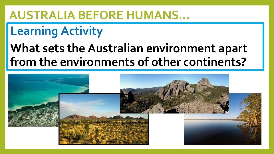 AUSTRALIA BEFORE HUMANS… Learning Activity What sets the Australian environment apart from the environments