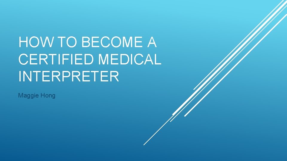 HOW TO BECOME A CERTIFIED MEDICAL INTERPRETER Maggie Hong 