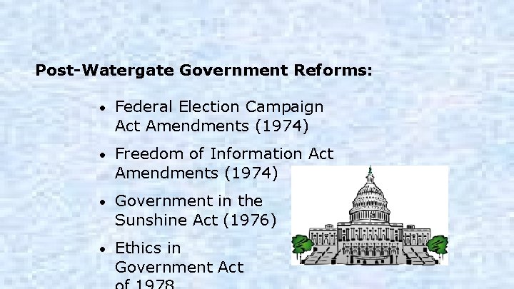 Post-Watergate Government Reforms: • Federal Election Campaign Act Amendments (1974) • Freedom of Information