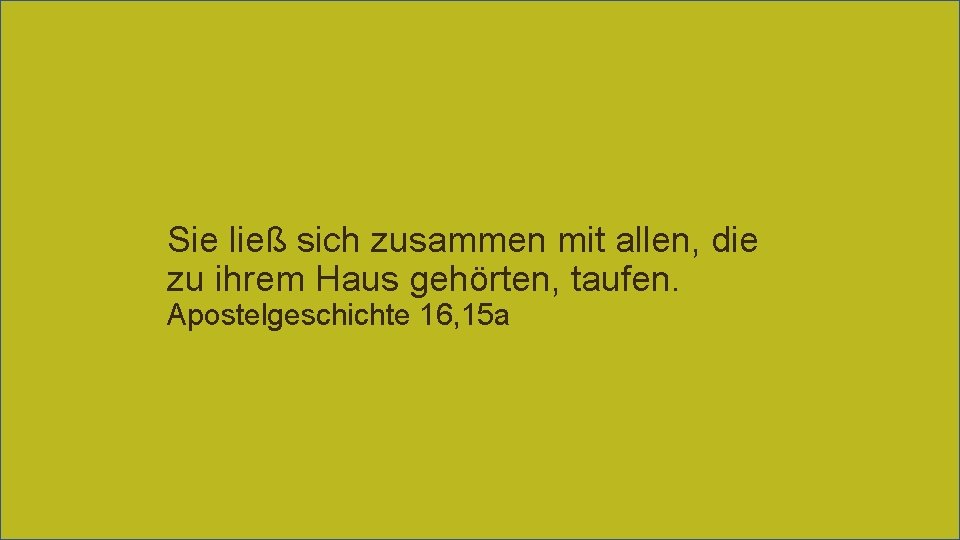 Sie ließ sich zusammen mit allen, die zu ihrem Haus gehörten, taufen. Apostelgeschichte 16,