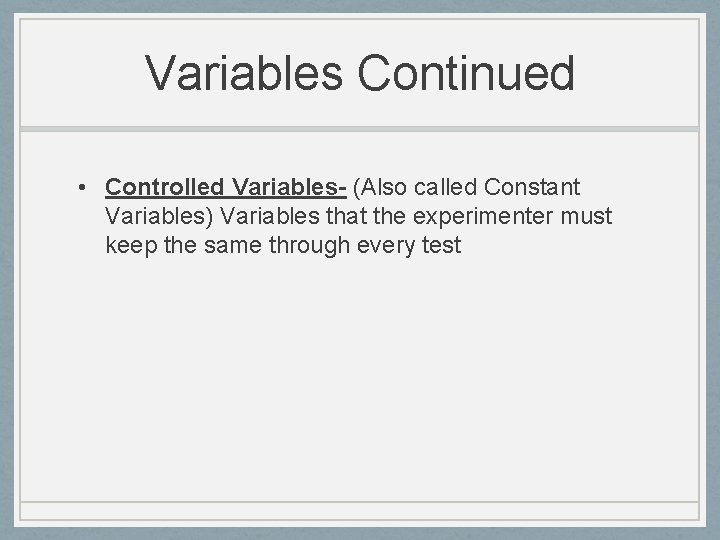 Variables Continued • Controlled Variables- (Also called Constant Variables) Variables that the experimenter must