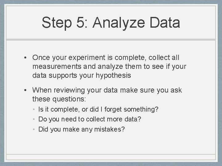 Step 5: Analyze Data • Once your experiment is complete, collect all measurements and