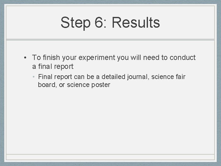 Step 6: Results • To finish your experiment you will need to conduct a