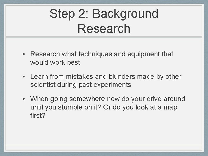 Step 2: Background Research • Research what techniques and equipment that would work best