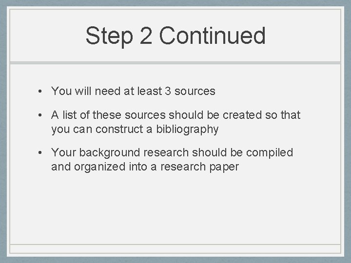 Step 2 Continued • You will need at least 3 sources • A list