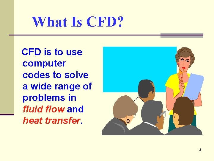 What Is CFD? CFD is to use computer codes to solve a wide range