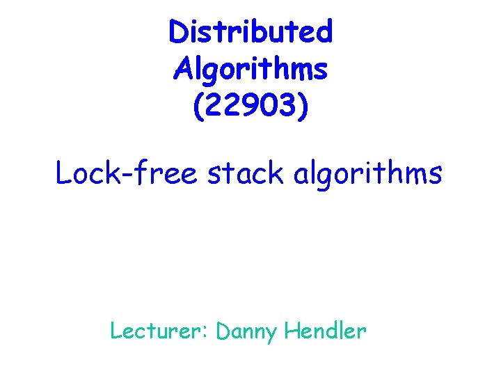 Distributed Algorithms (22903) Lock-free stack algorithms Lecturer: Danny Hendler 