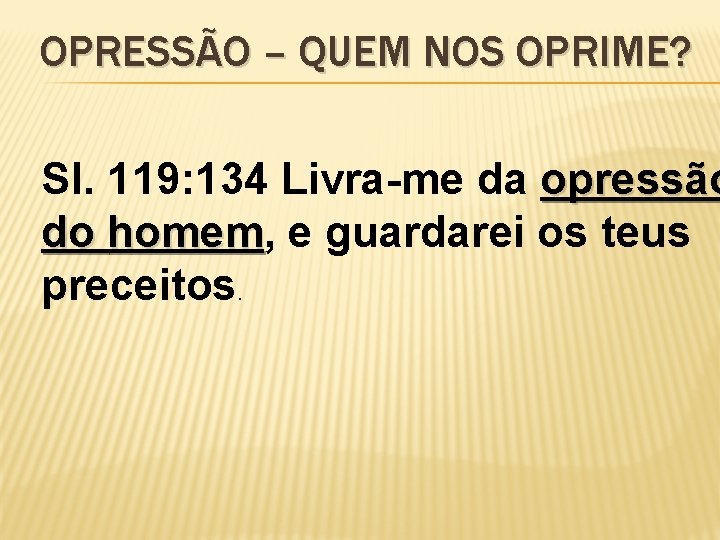 OPRESSÃO – QUEM NOS OPRIME? Sl. 119: 134 Livra-me da opressão do homem, homem