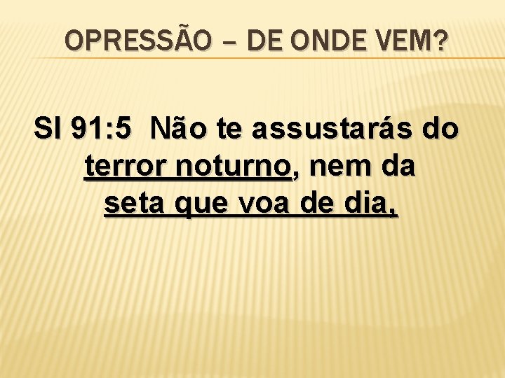 OPRESSÃO – DE ONDE VEM? Sl 91: 5 Não te assustarás do terror noturno,