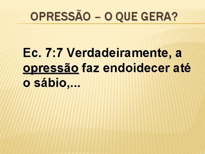 OPRESSÃO – O QUE GERA? Ec. 7: 7 Verdadeiramente, a opressão faz endoidecer até