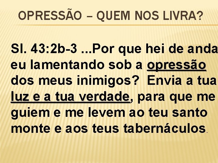 OPRESSÃO – QUEM NOS LIVRA? Sl. 43: 2 b-3. . . Por que hei