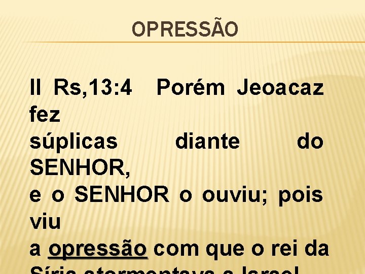 OPRESSÃO II Rs, 13: 4 Porém Jeoacaz fez súplicas diante do SENHOR, e o