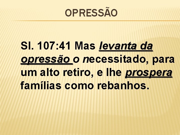 OPRESSÃO Sl. 107: 41 Mas levanta da opressão o necessitado, para um alto retiro,