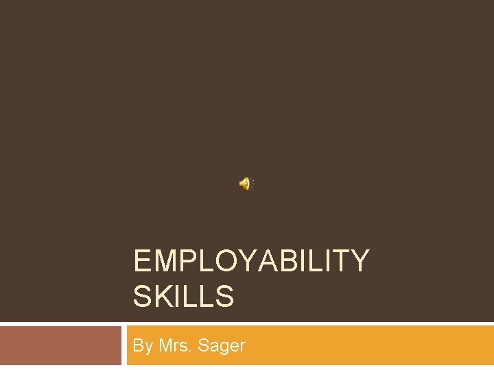 EMPLOYABILITY SKILLS By Mrs. Sager 