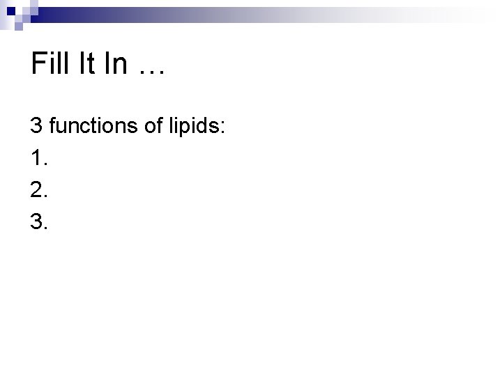 Fill It In … 3 functions of lipids: 1. 2. 3. Fill It In … 3 functions of lipids: 1. 2. 3.