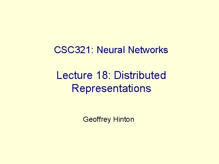 CSC 321: Neural Networks Lecture 18: Distributed Representations Geoffrey Hinton 