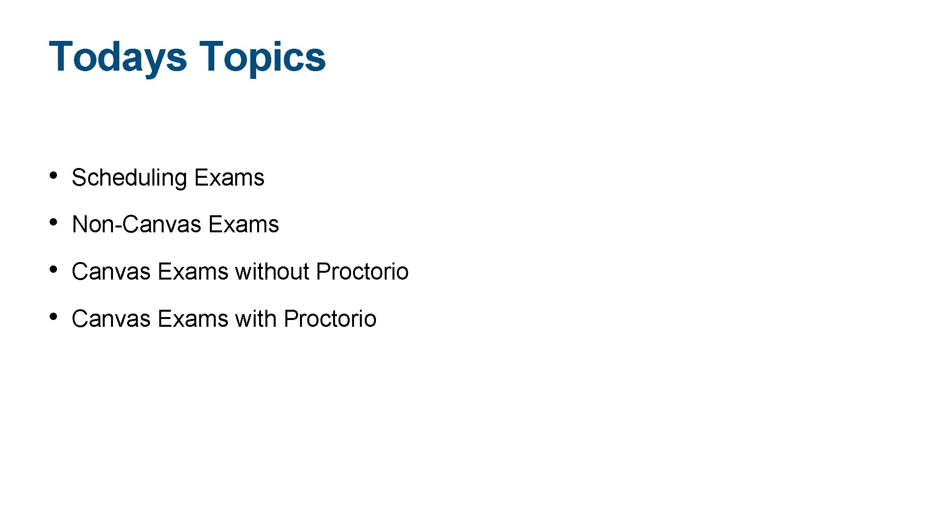 Todays Topics • Scheduling Exams • Non-Canvas Exams • Canvas Exams without Proctorio •