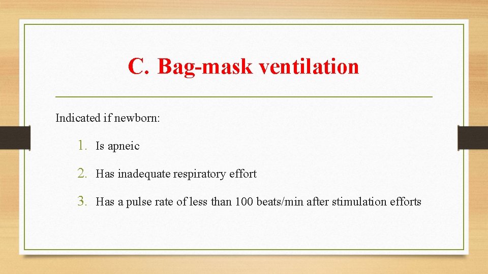 C. Bag-mask ventilation Indicated if newborn: 1. Is apneic 2. Has inadequate respiratory effort