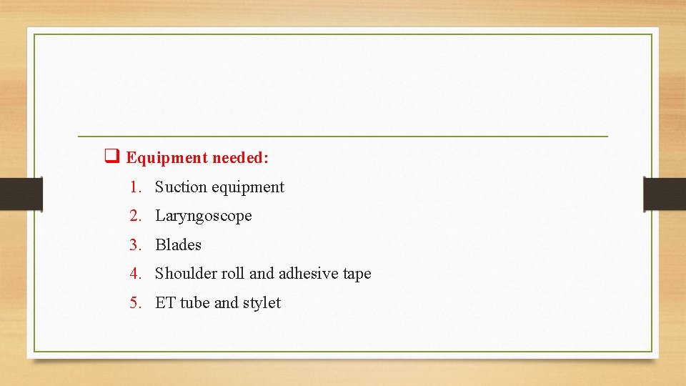q Equipment needed: 1. Suction equipment 2. Laryngoscope 3. Blades 4. Shoulder roll and