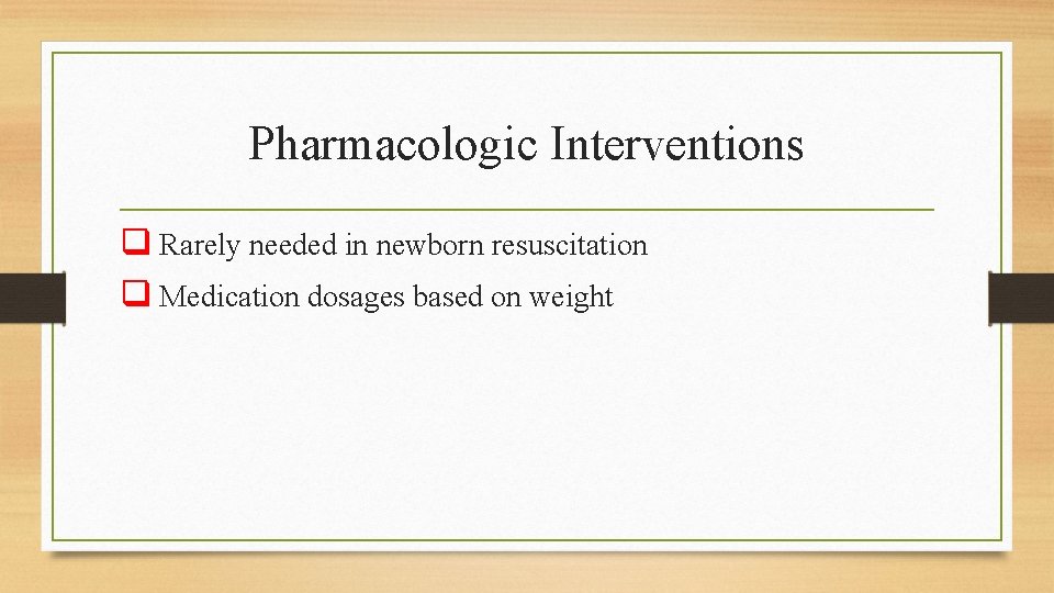 Pharmacologic Interventions q Rarely needed in newborn resuscitation q Medication dosages based on weight