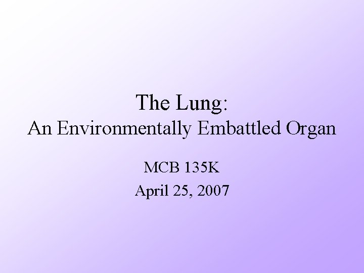 The Lung: An Environmentally Embattled Organ MCB 135 K April 25, 2007 