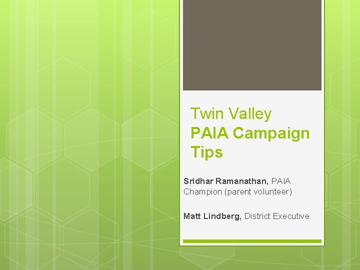 Twin Valley PAIA Campaign Tips Sridhar Ramanathan, PAIA Champion (parent volunteer) Matt Lindberg, District