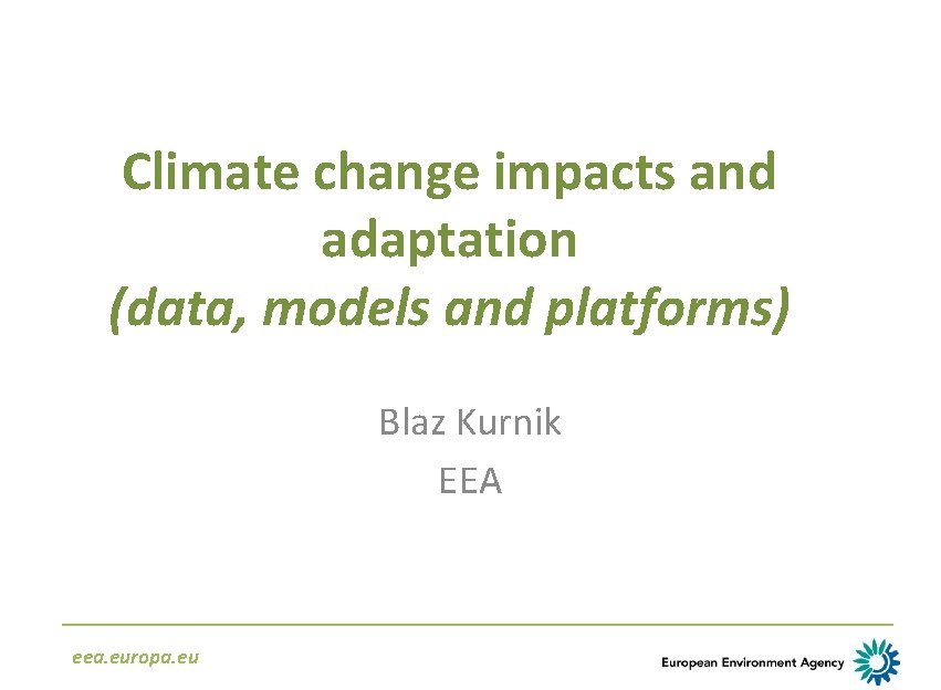 Climate change impacts and adaptation (data, models and platforms) Blaz Kurnik EEA eea. europa.