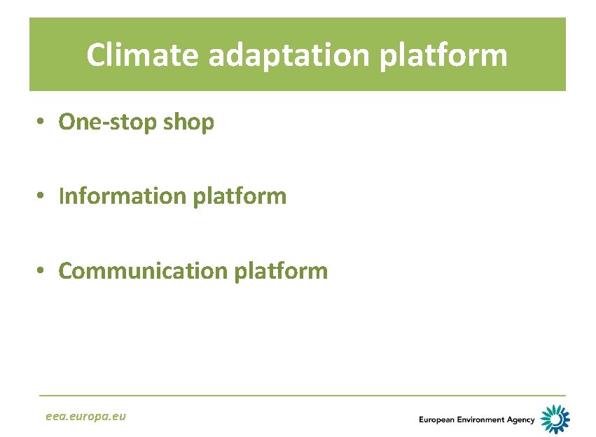 Climate adaptation platform • One-stop shop • Information platform • Communication platform eea. europa.