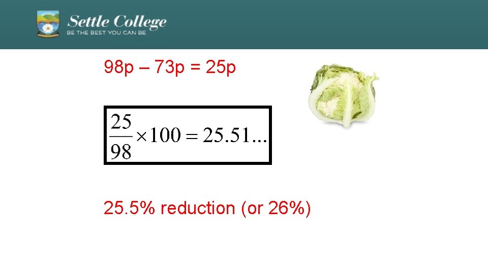 98 p – 73 p = 25 p 25. 5% reduction (or 26%) 