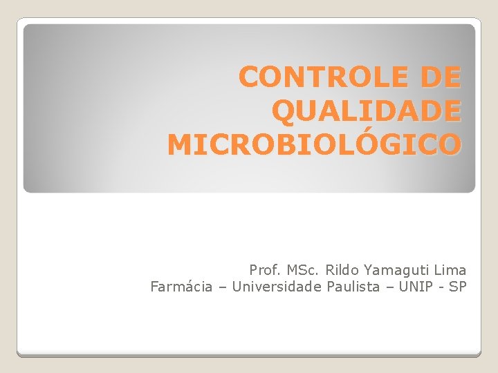 CONTROLE DE QUALIDADE MICROBIOLÓGICO Prof. MSc. Rildo Yamaguti Lima Farmácia – Universidade Paulista –